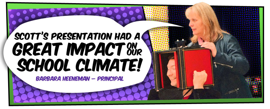 Scott's presentation had a great impact on our school climate - Barbara Heeneman, Principal